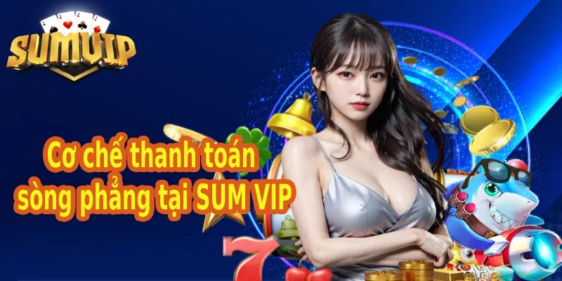 Cơ chế thanh toán sòng phẳng tại SUM VIP